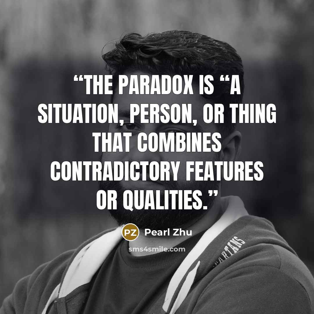 “The paradox is “a situation, person, or thing that combines contradictory features or qualities.” quote by Pearl Zhu