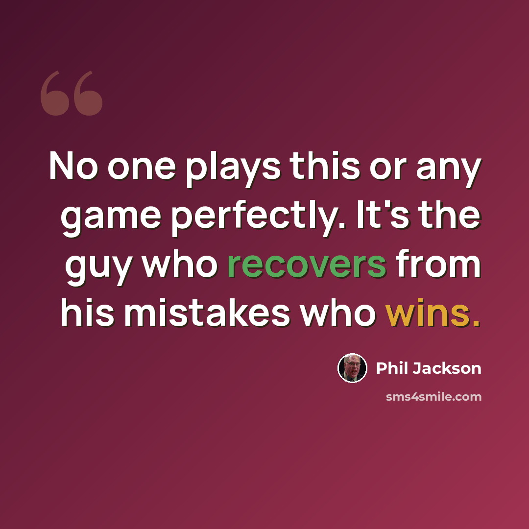 “No one plays this or any game perfectly. It's the guy who recovers from his mistakes who wins.” quote by Phil Jackson