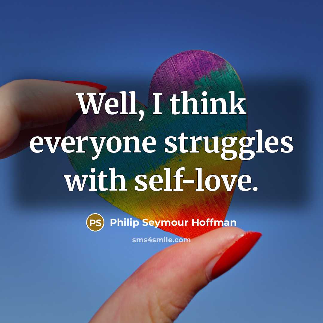 “Well, I think everyone struggles with self-love.” quote by Philip Seymour Hoffman