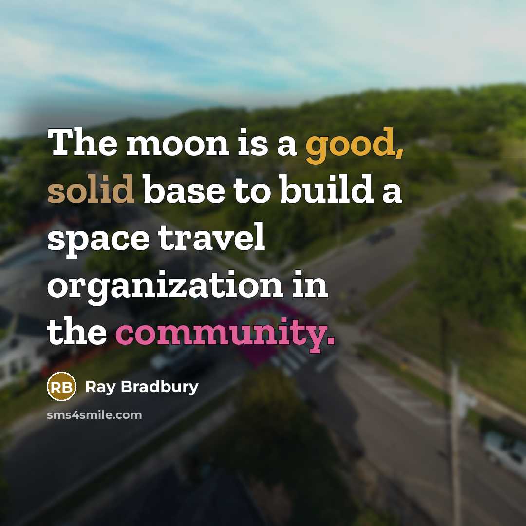 “The moon is a good, solid base to build a space travel organization in the community.” quote by Ray Bradbury