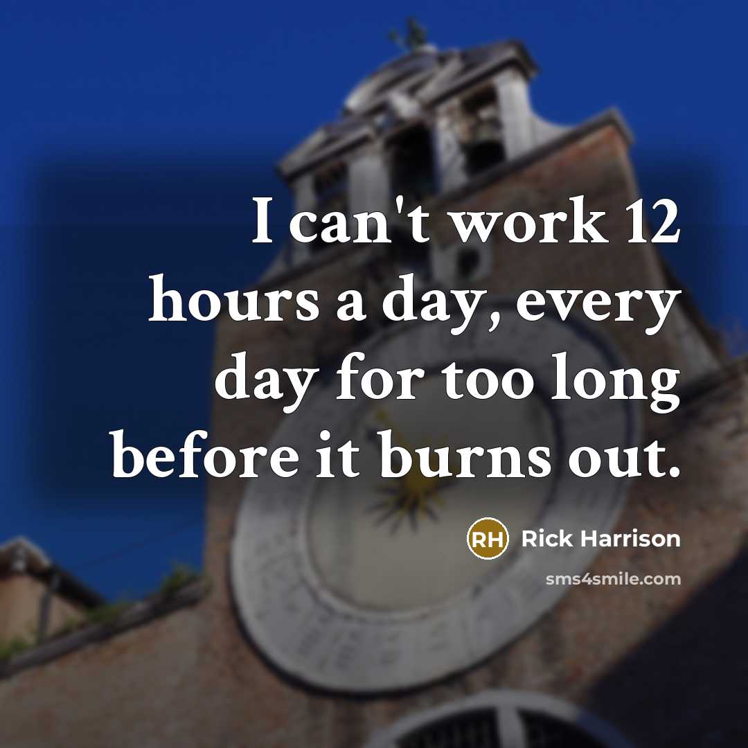 “I can't work 12 hours a day, every day for too long before it burns out.” quote by Rick Harrison