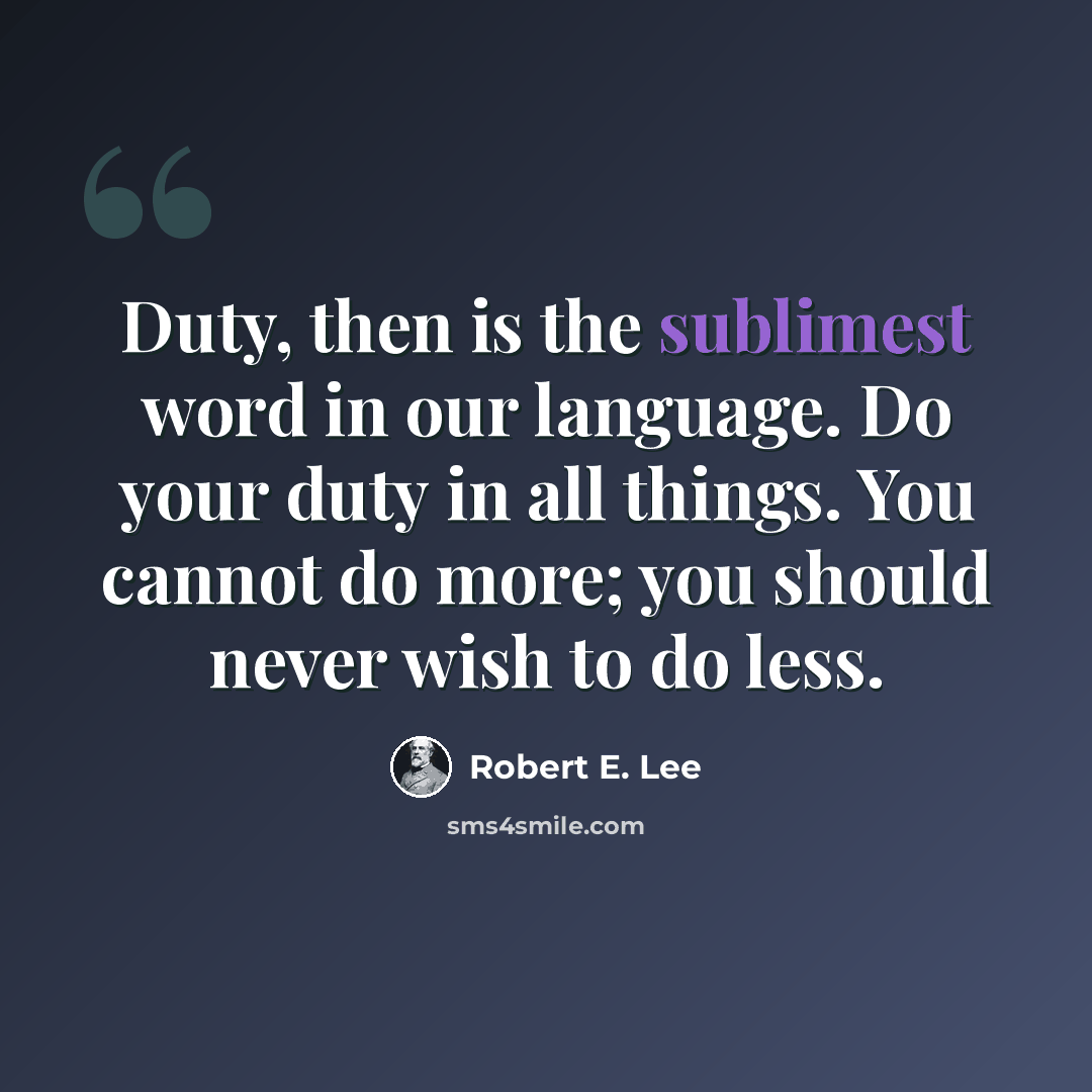 “Duty, then is the sublimest word in our language. Do your duty in all things. You cannot do more; you should never wish to do less.” quote by Robert E. Lee