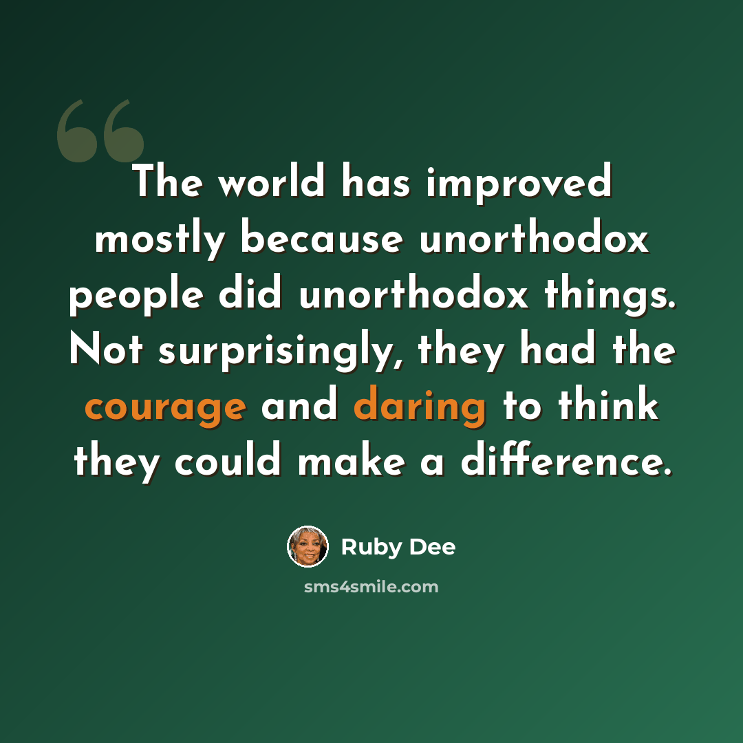“The world has improved mostly because unorthodox people did unorthodox things. Not surprisingly, they had the courage and daring to think they could make a difference.” quote by Ruby Dee