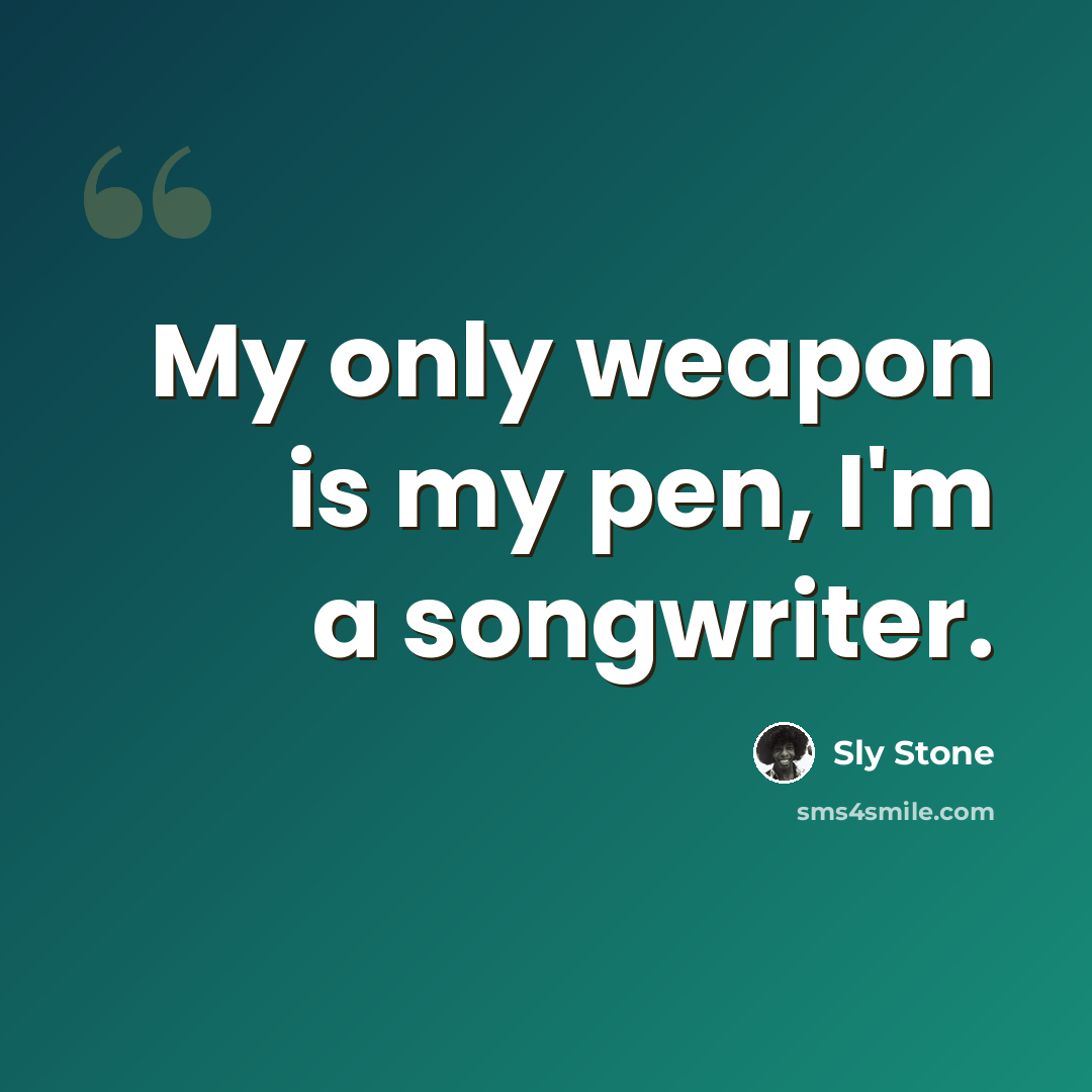 “My only weapon is my pen, I'm a songwriter.” quote by Sly Stone