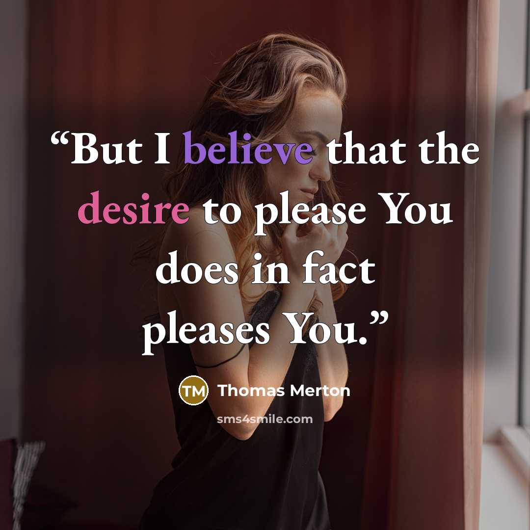 “But I believe that the desire to please You does in fact pleases You.” quote by Thomas Merton