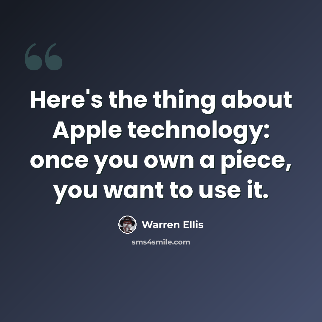 “Here's the thing about Apple technology: once you own a piece, you want to use it.” quote by Warren Ellis