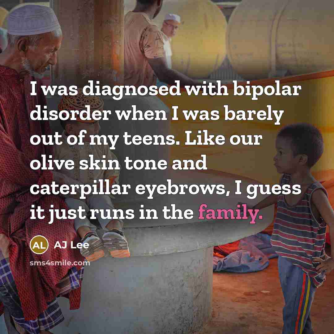 “I was diagnosed with bipolar disorder when I was barely out of my teens. Like our olive skin tone and caterpillar eyebrows, I guess it just runs in the family.” quote by AJ Lee