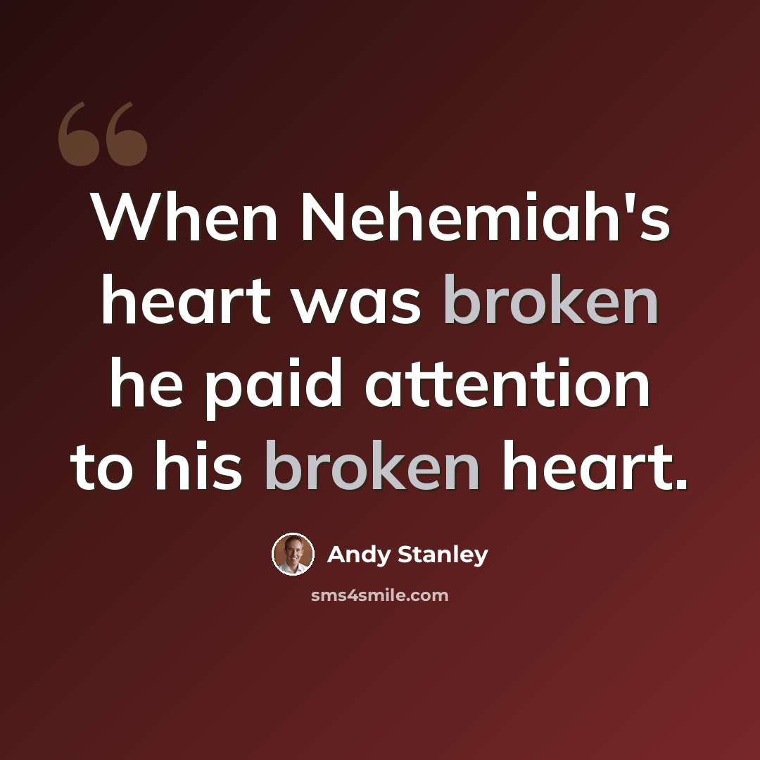“When Nehemiah's heart was broken he paid attention to his broken heart.” quote by Andy Stanley
