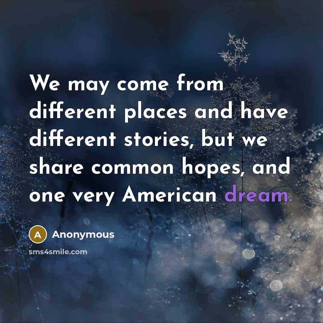 “We may come from different places and have different stories, but we share common hopes, and one very American dream.” quote by Anonymous