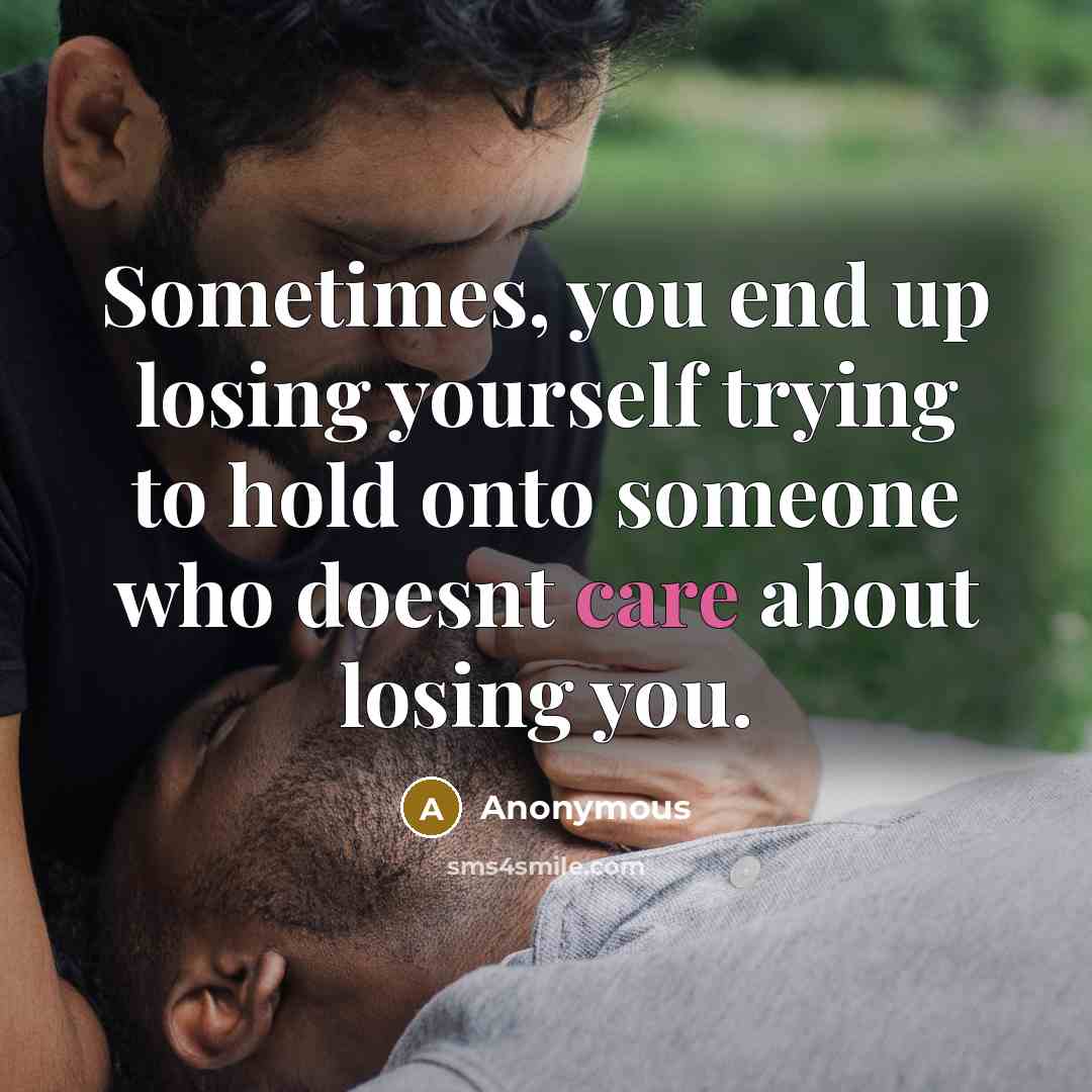 “Sometimes, you end up losing yourself trying to hold onto someone who doesnt care about losing you.” quote by Anonymous