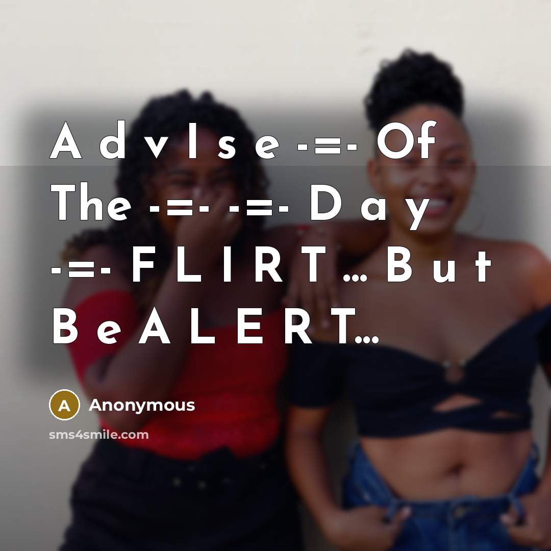 “A d v I s e -=- Of The -=- -=- D a y -=- F L I R T ... B u t B e A L E R T...” quote by Anonymous