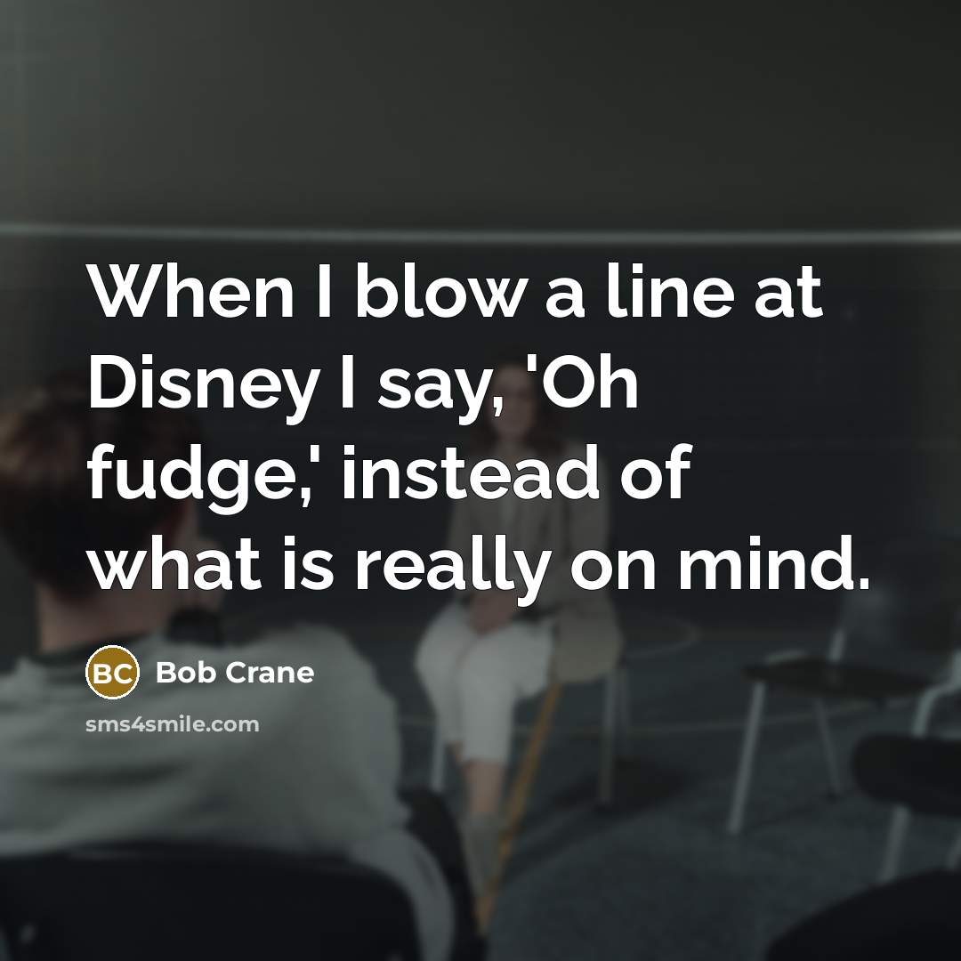 “When I blow a line at Disney I say, 'Oh fudge,' instead of what is really on mind.” quote by Bob Crane