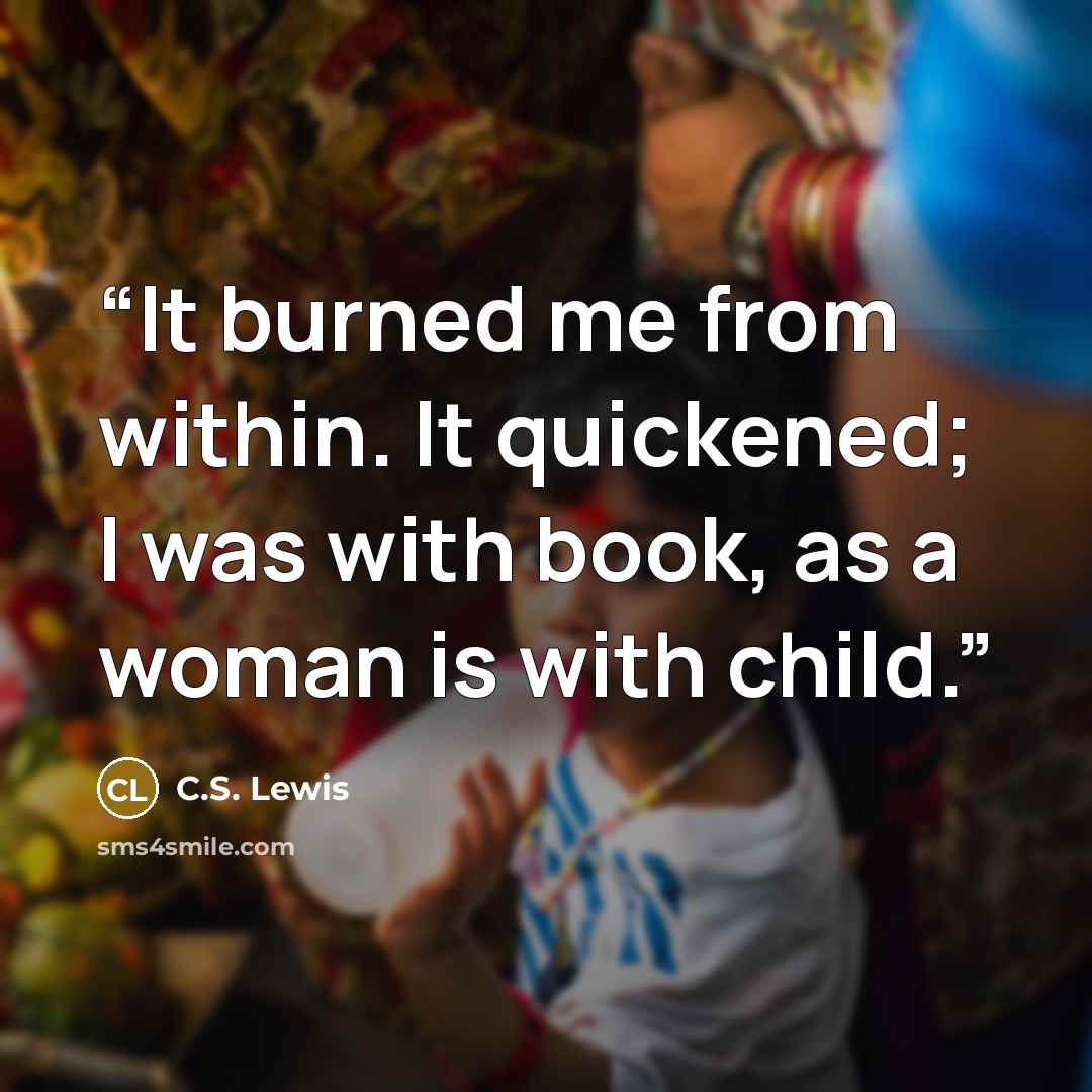 “It burned me from within. It quickened; I was with book, as a woman is with child.” quote by C.S. Lewis