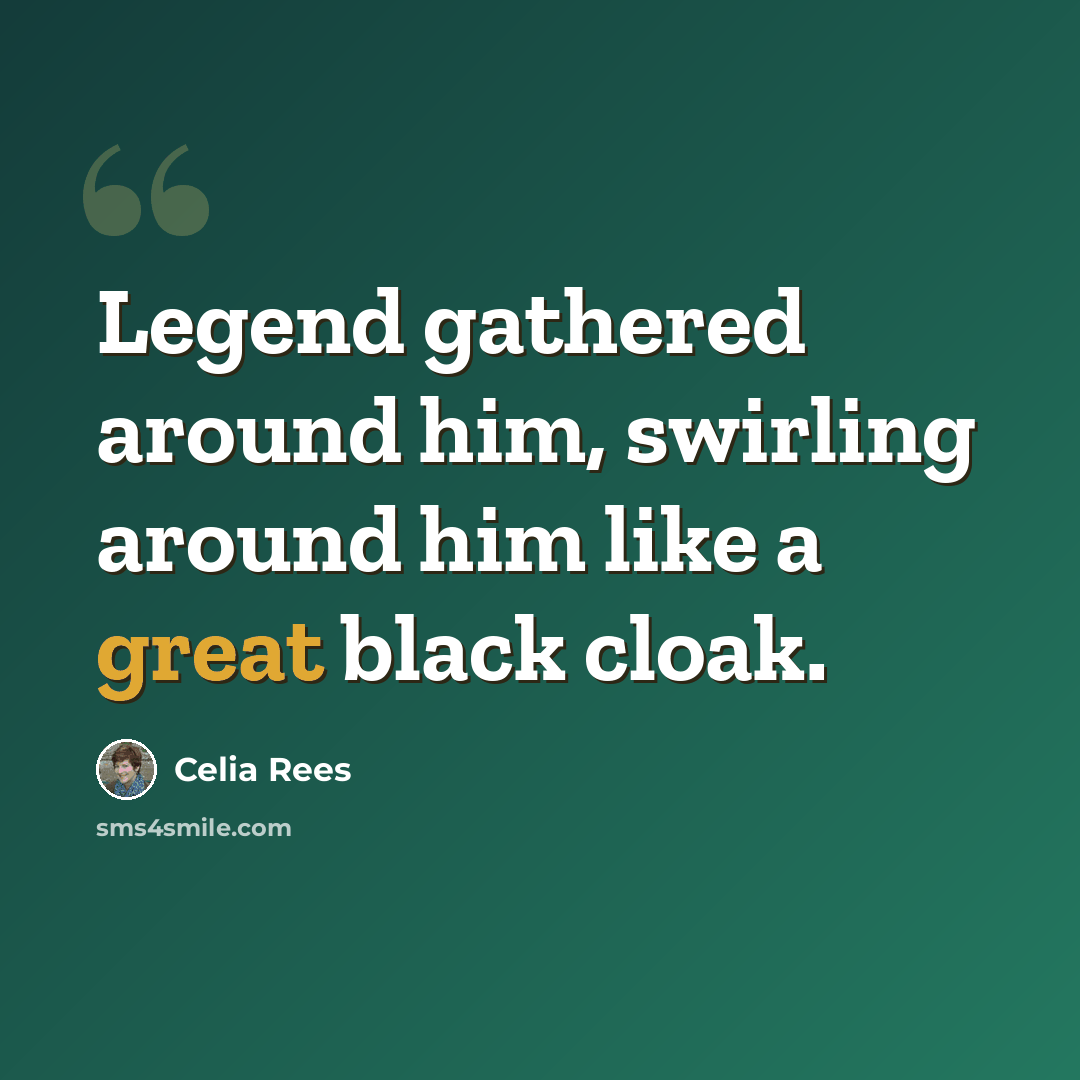“Legend gathered around him, swirling around him like a great black cloak.” quote by Celia Rees
