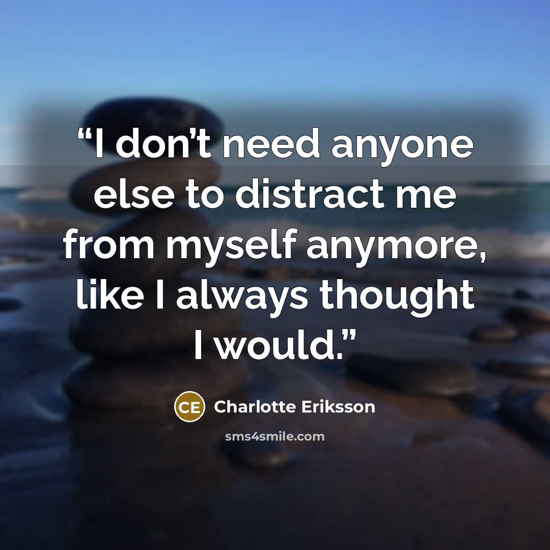 “I don’t need anyone else to distract me from myself anymore, like I always thought I would.” quote by Charlotte Eriksson