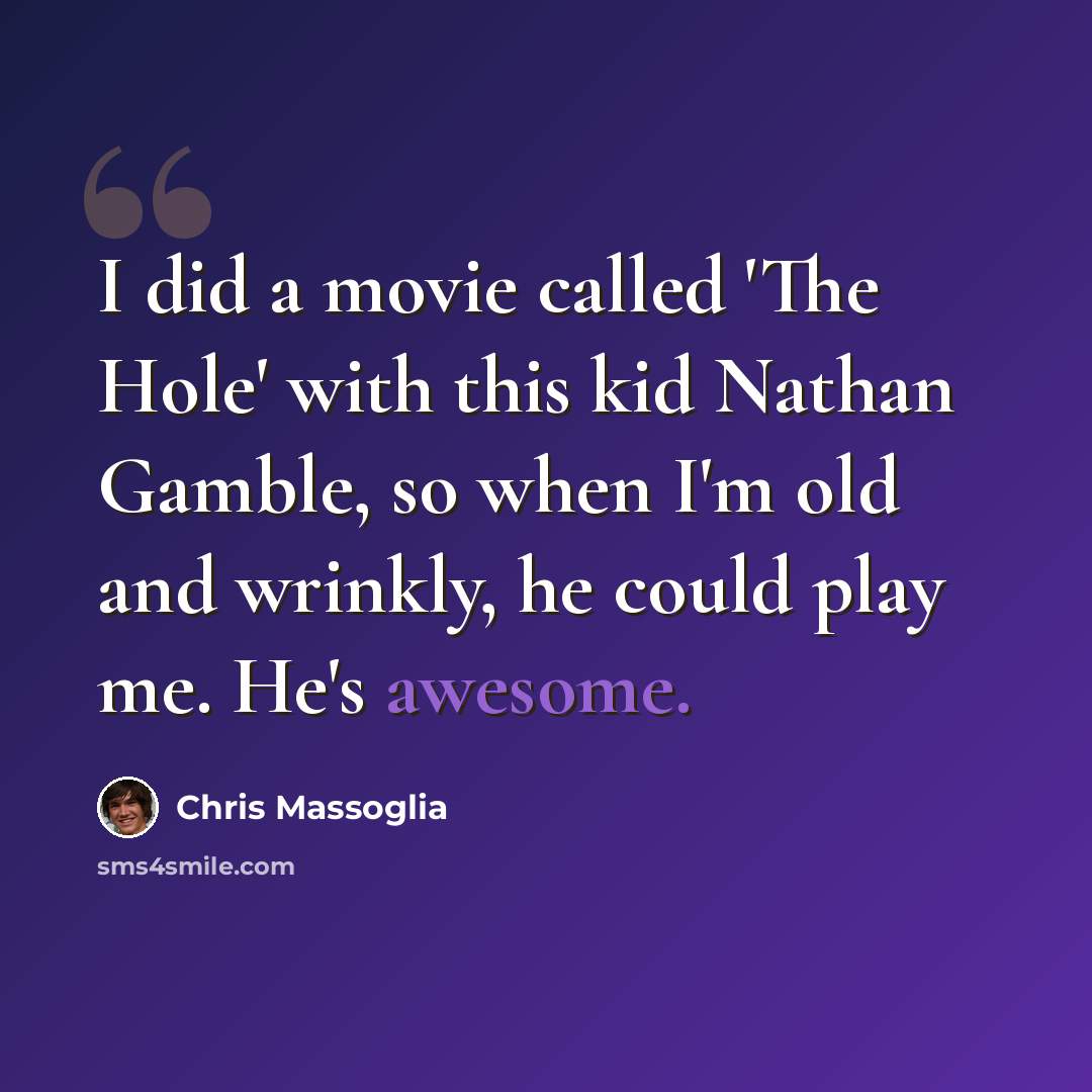 “I did a movie called 'The Hole' with this kid Nathan Gamble, so when I'm old and wrinkly, he could play me. He's awesome.” quote by Chris Massoglia