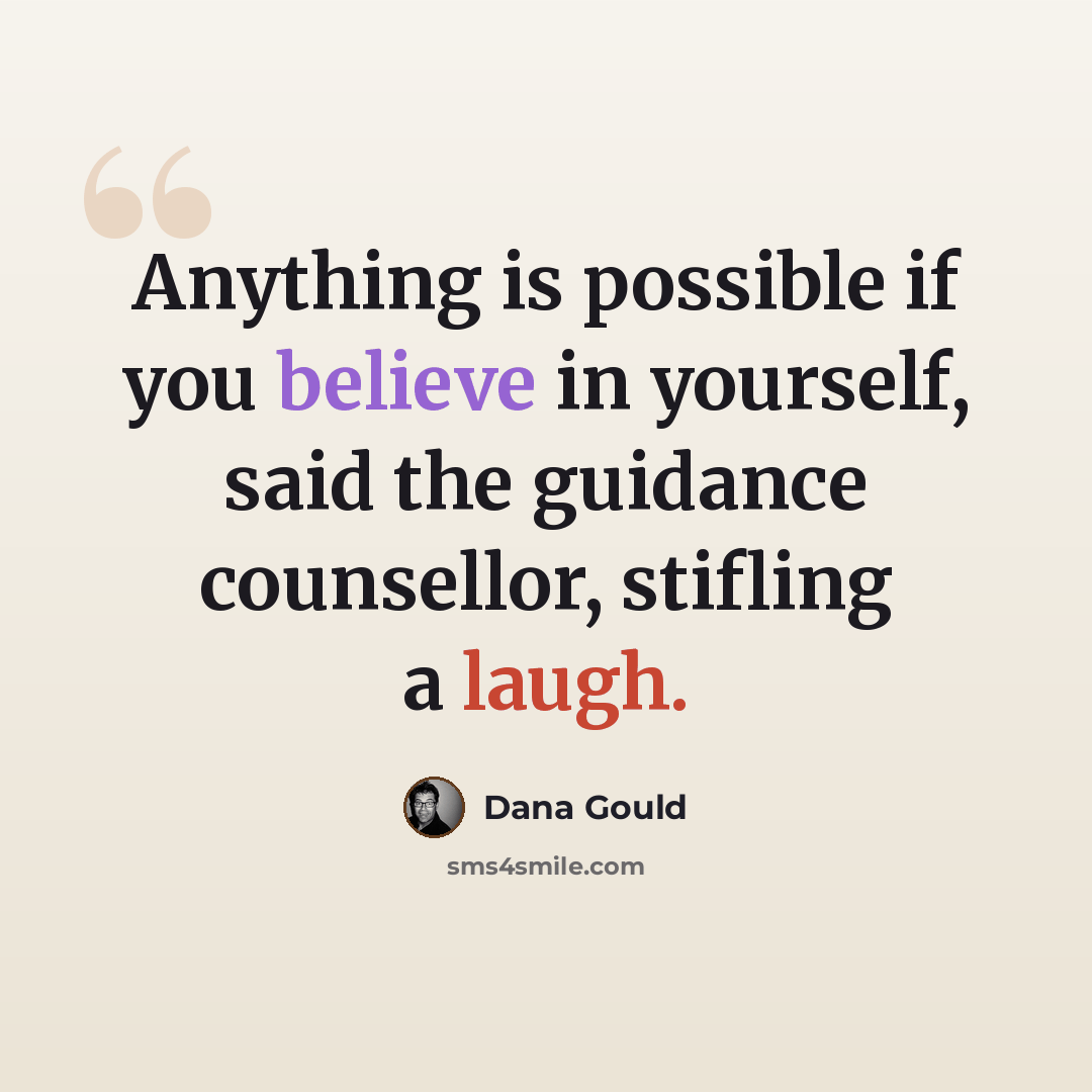 “Anything is possible if you believe in yourself, said the guidance counsellor, stifling a laugh.” quote by Dana Gould