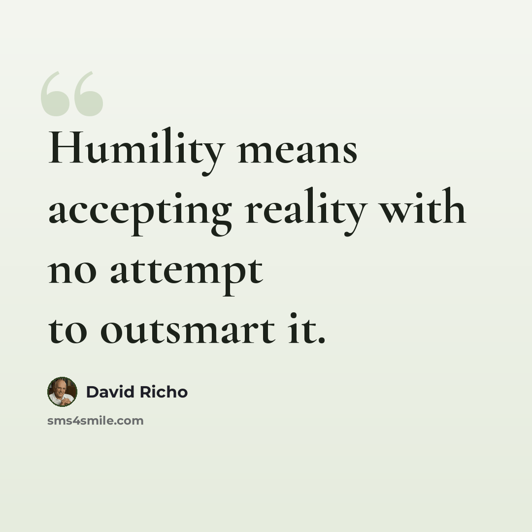 “Humility means accepting reality with no attempt to outsmart it.” quote by David Richo