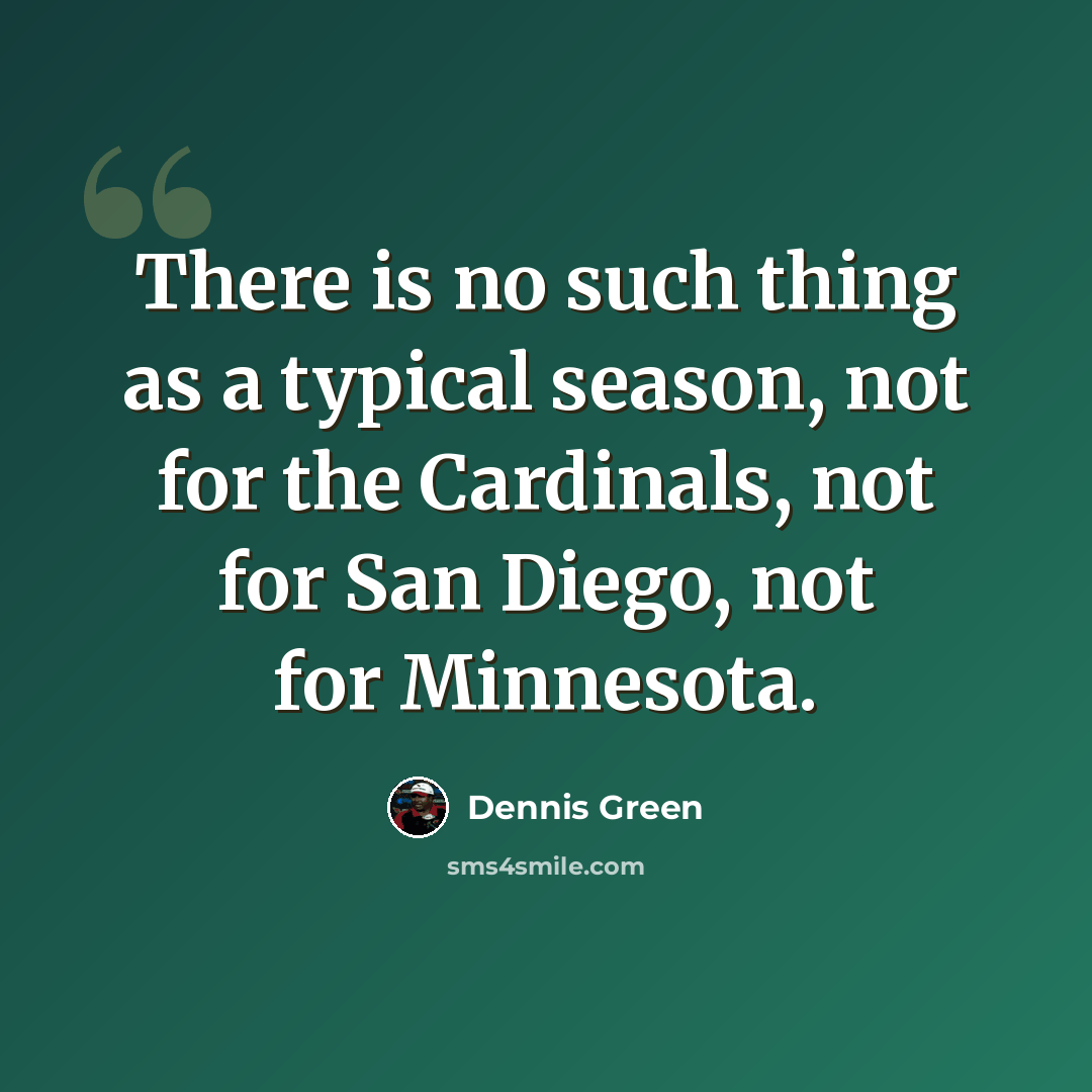 “There is no such thing as a typical season, not for the Cardinals, not for San Diego, not for Minnesota.” quote by Dennis Green