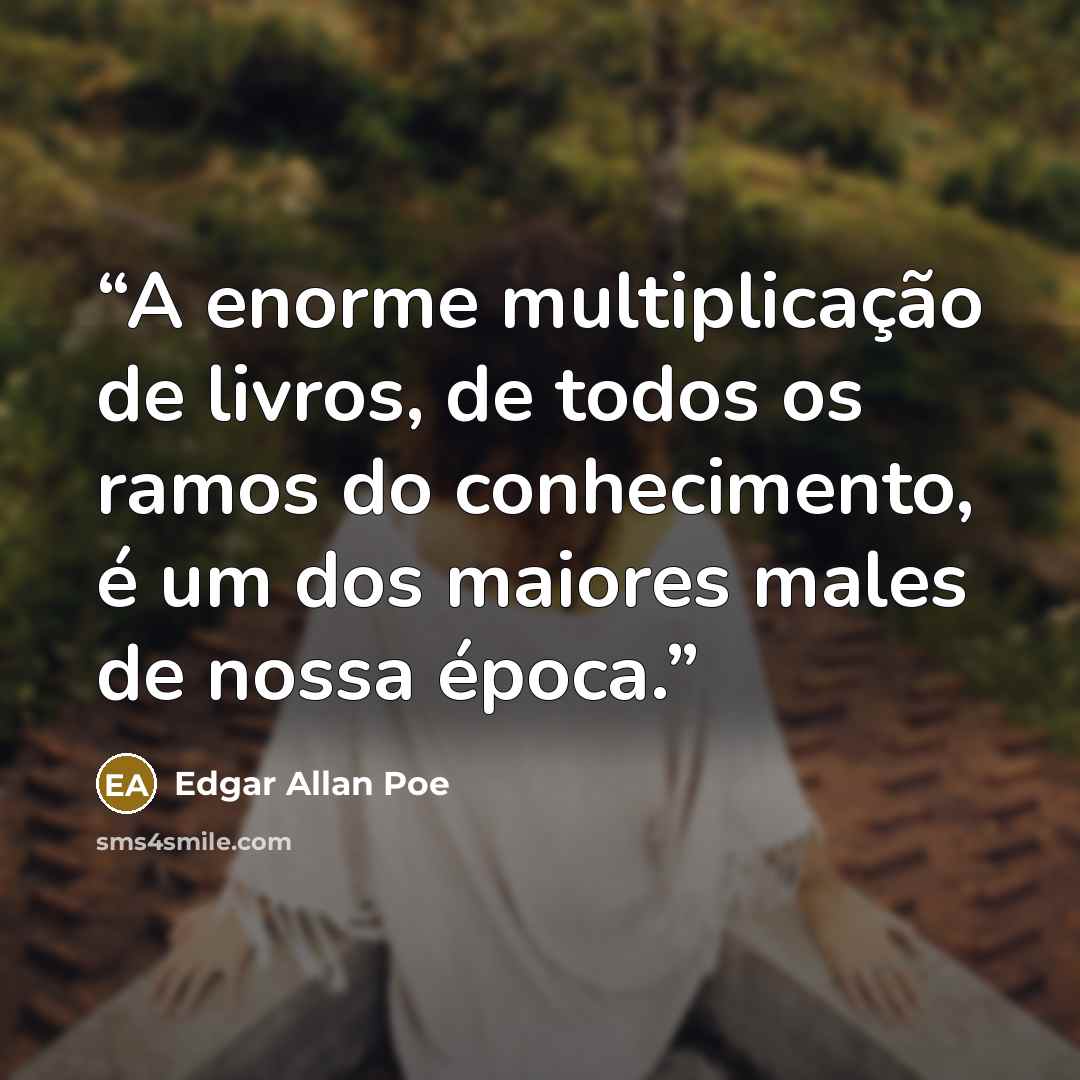 “A enorme multiplicação de livros, de todos os ramos do conhecimento, é um dos maiores males de nossa época.” quote by Edgar Allan Poe