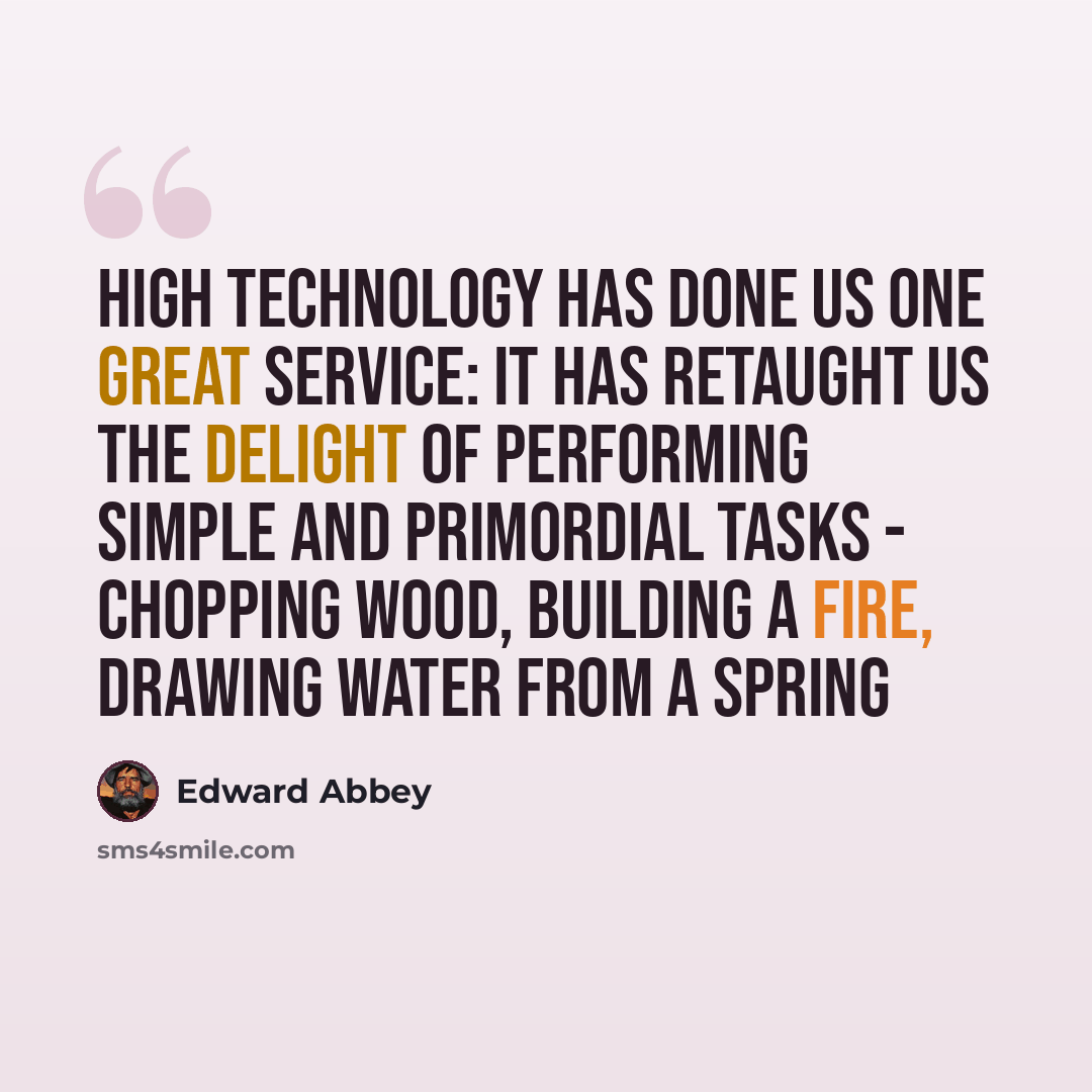 “High technology has done us one great service: It has retaught us the delight of performing simple and primordial tasks - chopping wood, building a fire, drawing water from a spring” quote by Edward Abbey