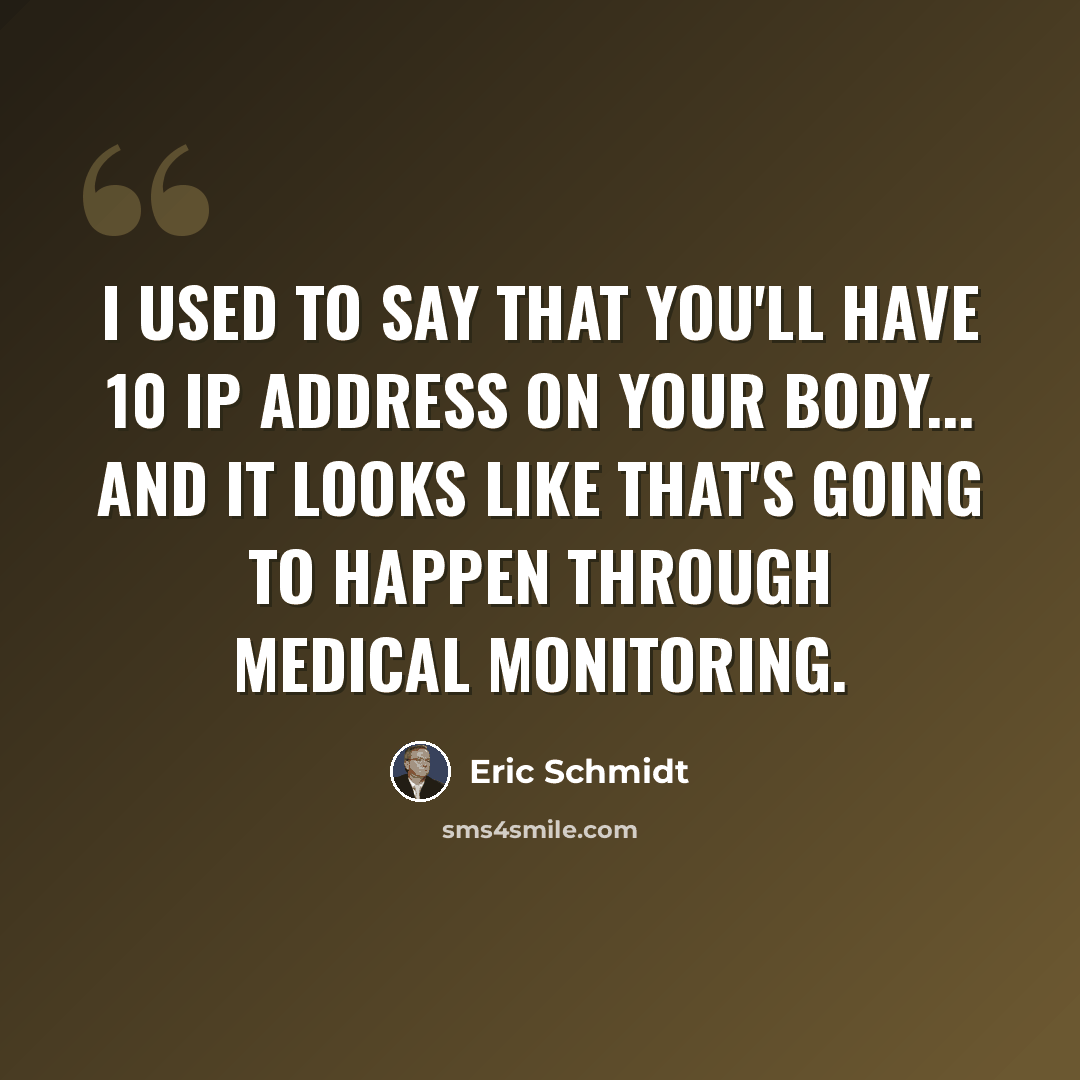 “I used to say that you'll have 10 IP address on your body... and it looks like that's going to happen through medical monitoring.” quote by Eric Schmidt