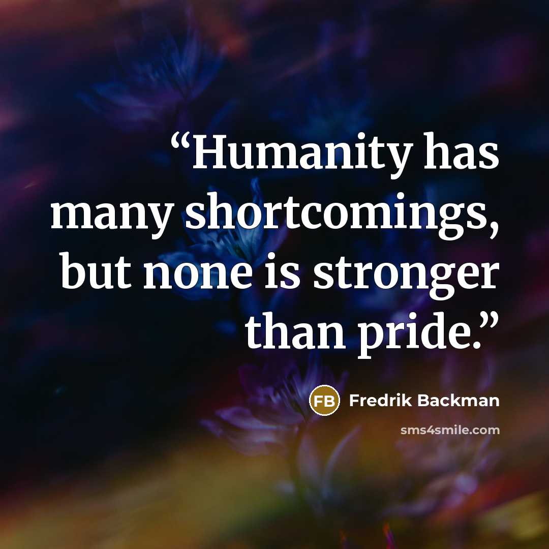 “Humanity has many shortcomings, but none is stronger than pride.” quote by Fredrik Backman