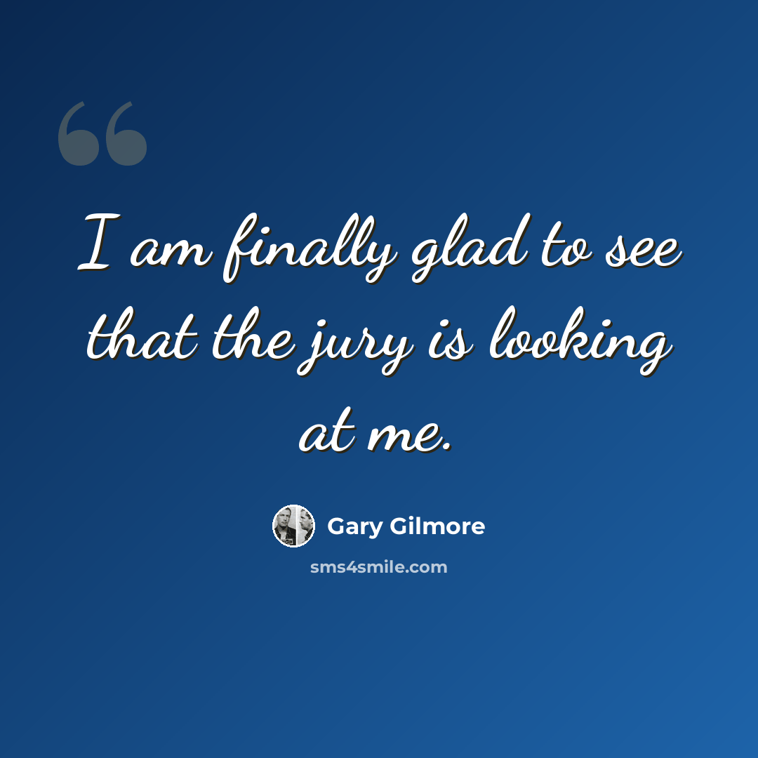 “I am finally glad to see that the jury is looking at me.” quote by Gary Gilmore