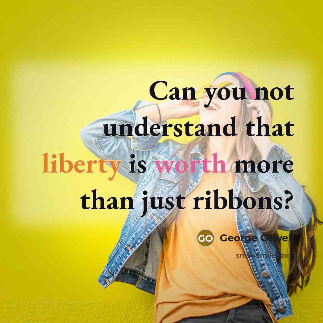 “Can you not understand that liberty is worth more than just ribbons?” quote by George Orwell
