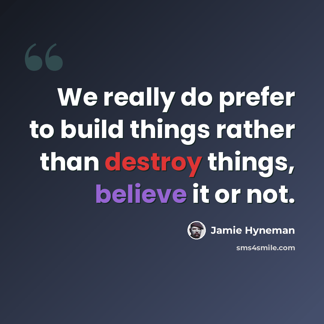“We really do prefer to build things rather than destroy things, believe it or not.” quote by Jamie Hyneman