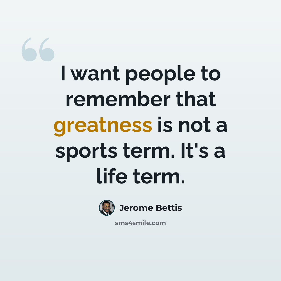“I want people to remember that greatness is not a sports term. It's a life term.” quote by Jerome Bettis