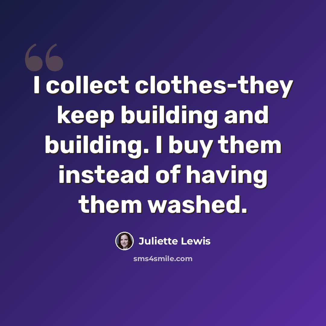 “I collect clothes-they keep building and building. I buy them instead of having them washed.” quote by Juliette Lewis
