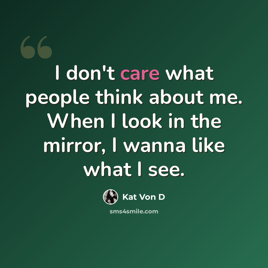 “I don't care what people think about me. When I look in the mirror, I wanna like what I see.” quote by Kat Von D