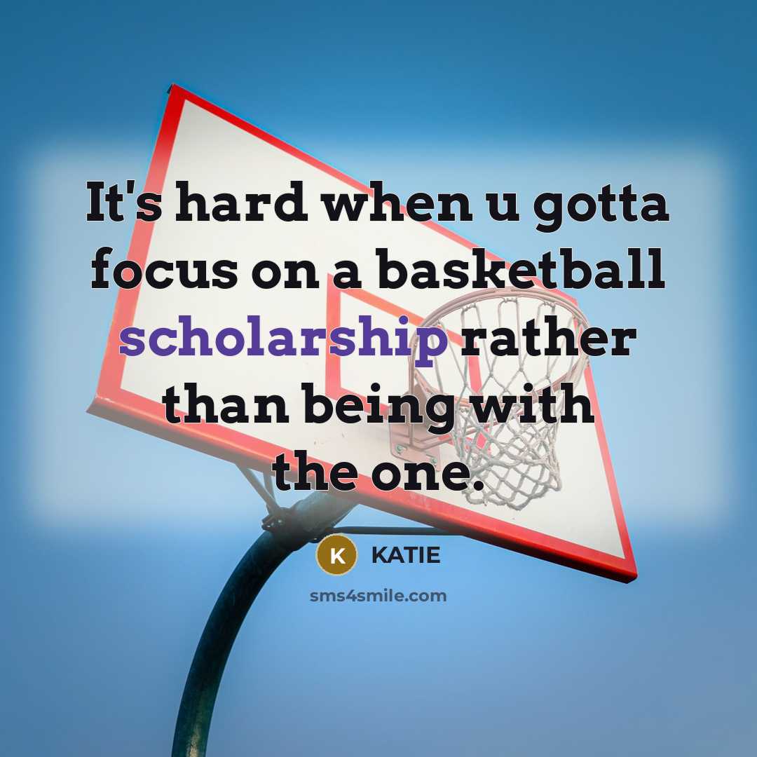“It's hard when u gotta focus on a basketball scholarship rather than being with the one.” quote by Katie