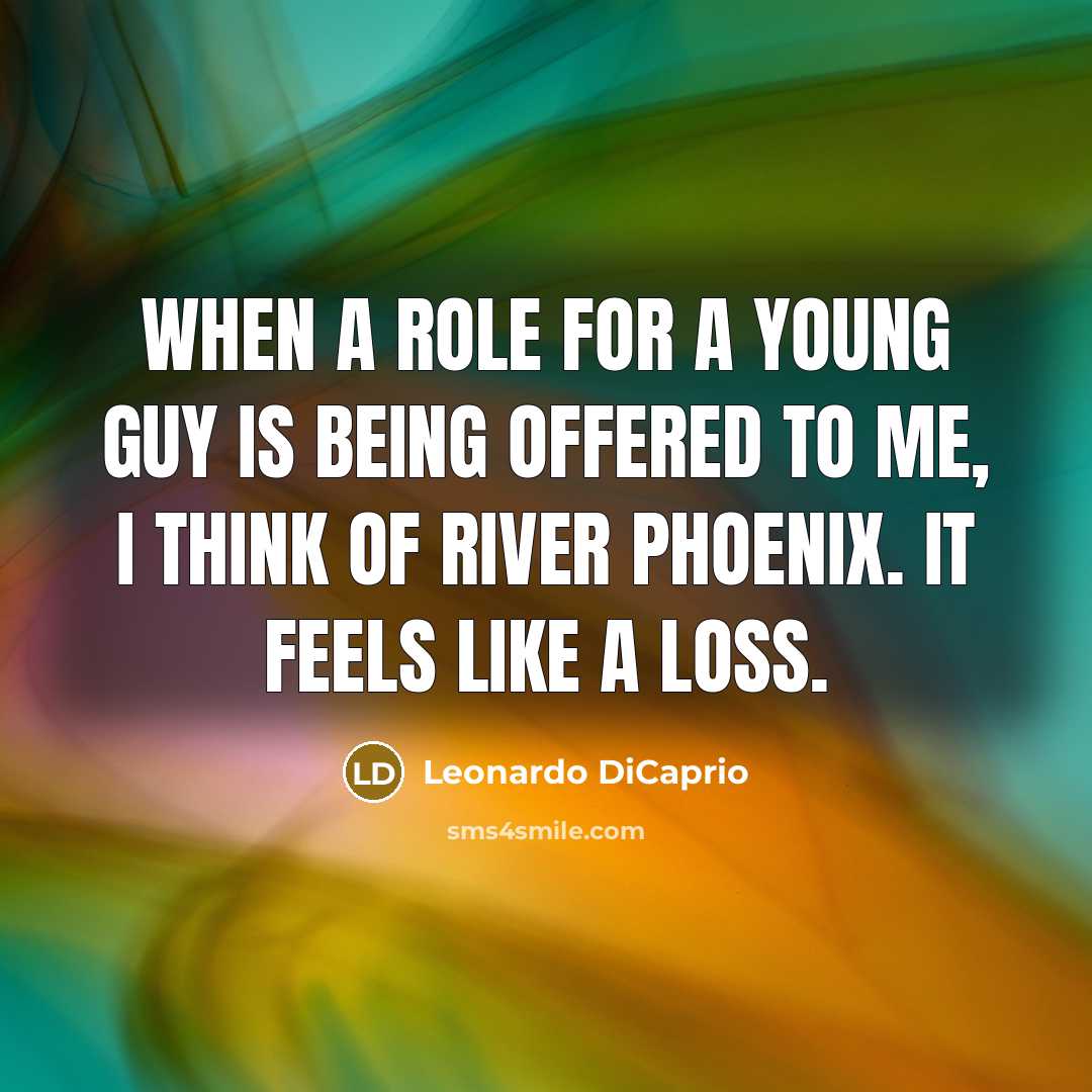 “When a role for a young guy is being offered to me, I think of River Phoenix. It feels like a loss.” quote by Leonardo DiCaprio