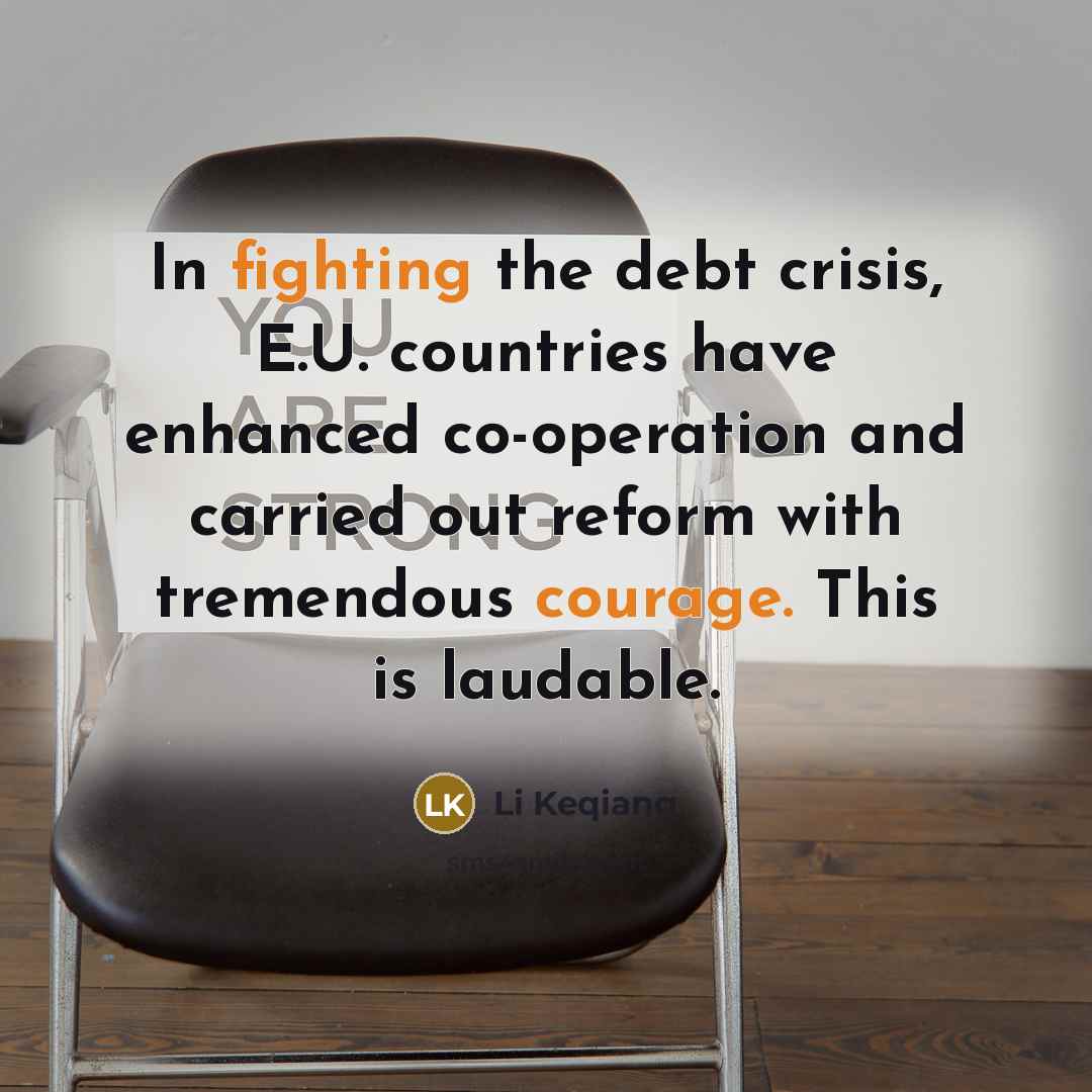 “In fighting the debt crisis, E.U. countries have enhanced co-operation and carried out reform with tremendous courage. This is laudable.” quote by Li Keqiang