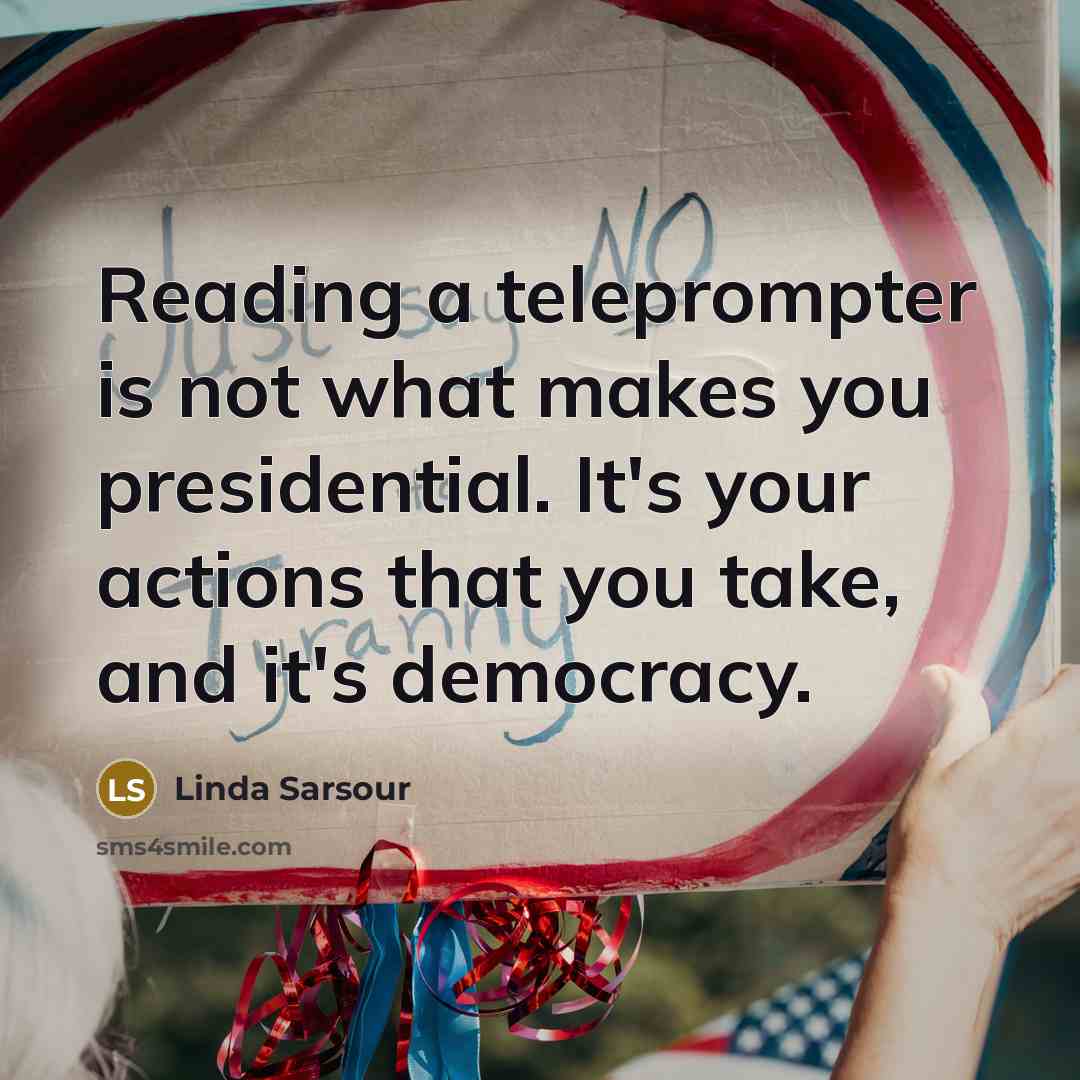 “Reading a teleprompter is not what makes you presidential. It's your actions that you take, and it's democracy.” quote by Linda Sarsour