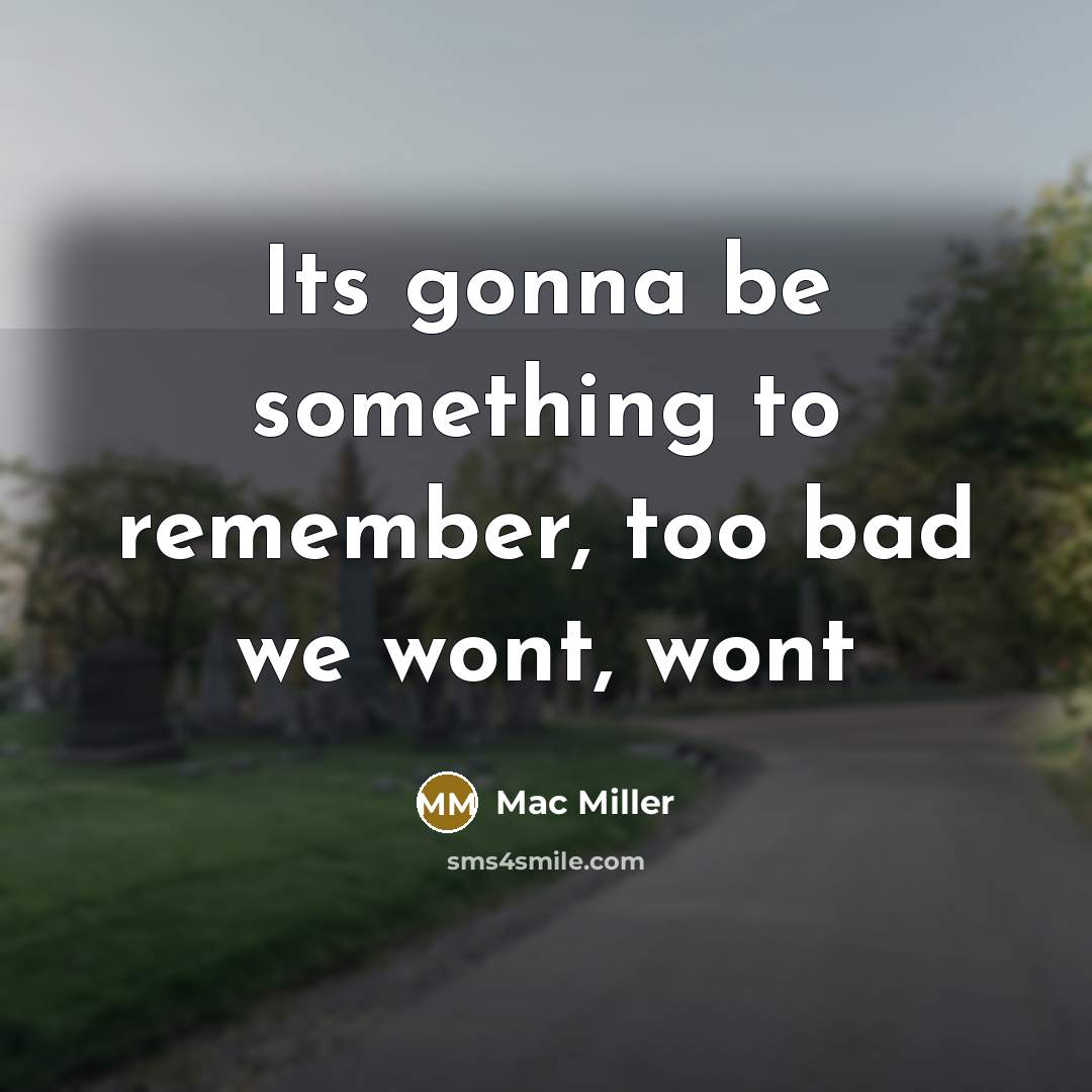 “Its gonna be something to remember, too bad we wont, wont” quote by Mac Miller