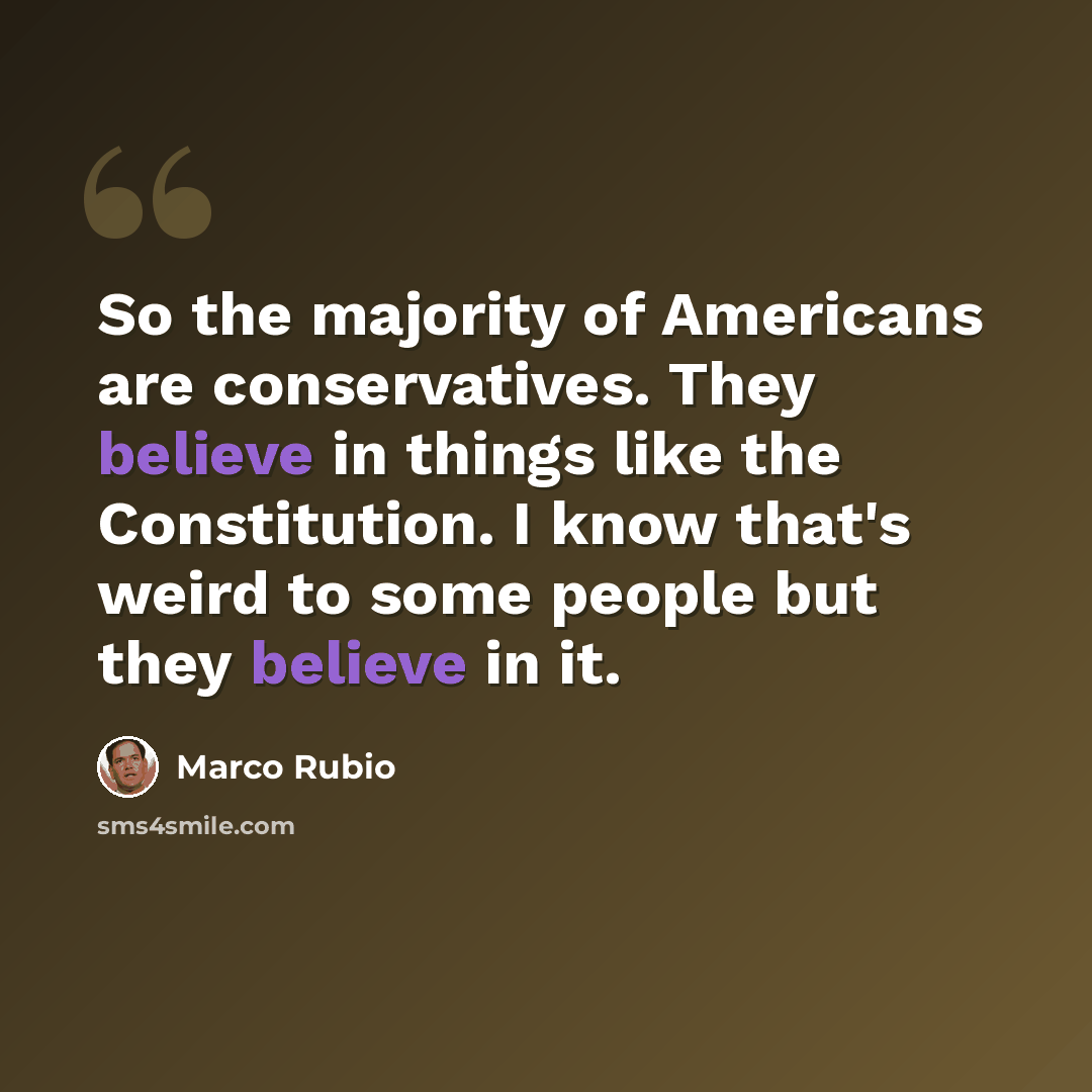 “So the majority of Americans are conservatives. They believe in things like the Constitution. I know that's weird to some people but they believe in it.” quote by Marco Rubio