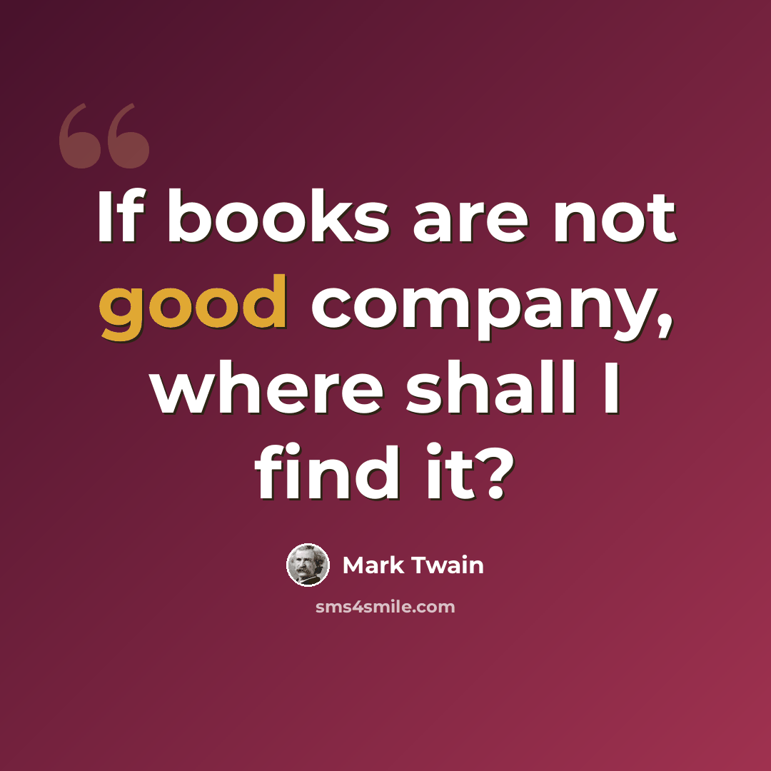 “If books are not good company, where shall I find it?” quote by Mark Twain