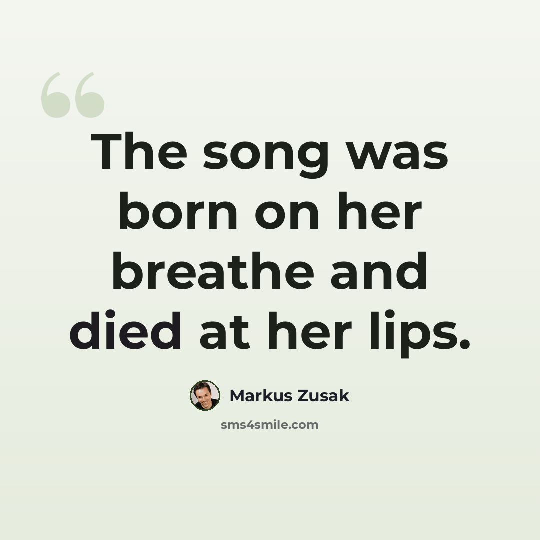 “The song was born on her breathe and died at her lips.” quote by Markus Zusak