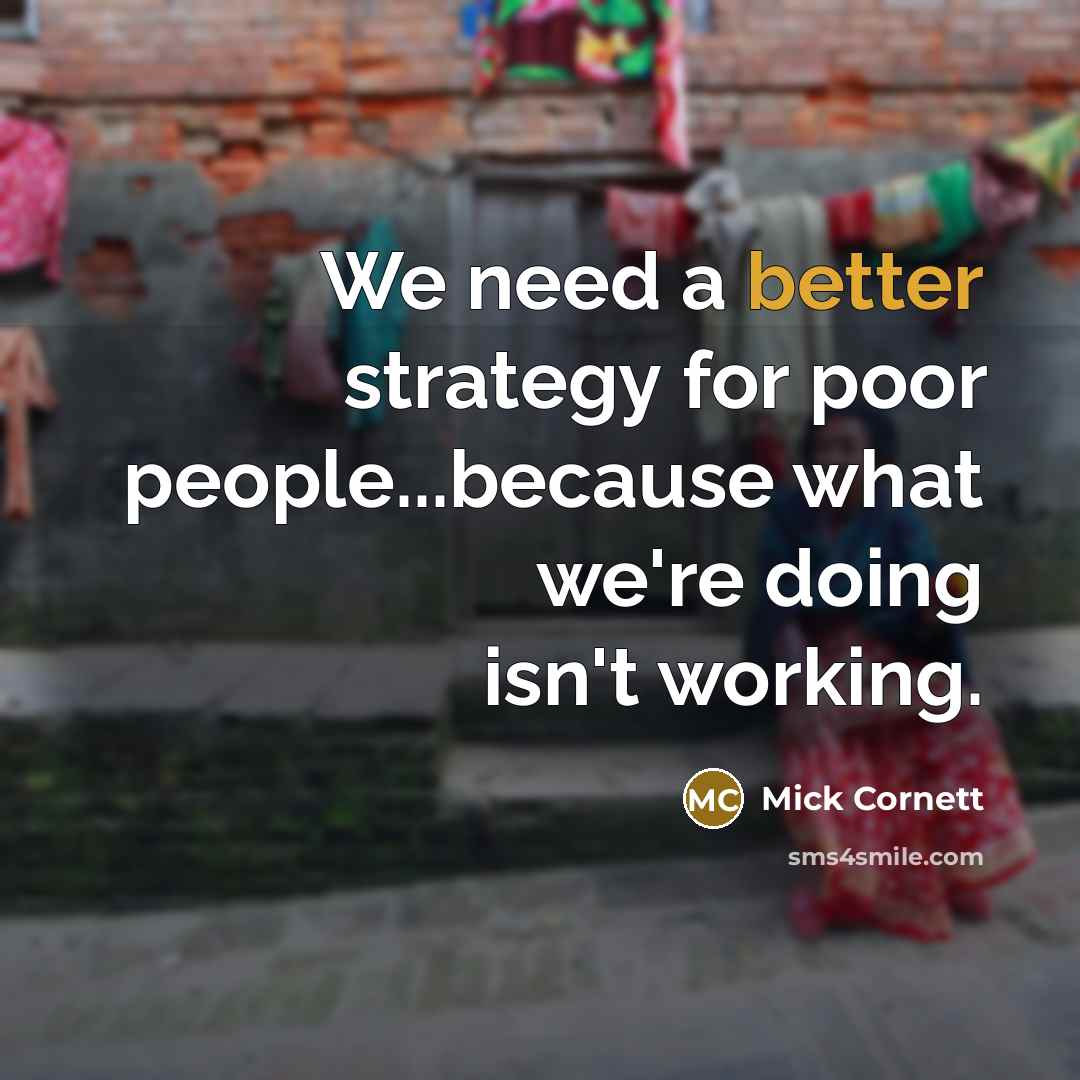 “We need a better strategy for poor people...because what we're doing isn't working.” quote by Mick Cornett