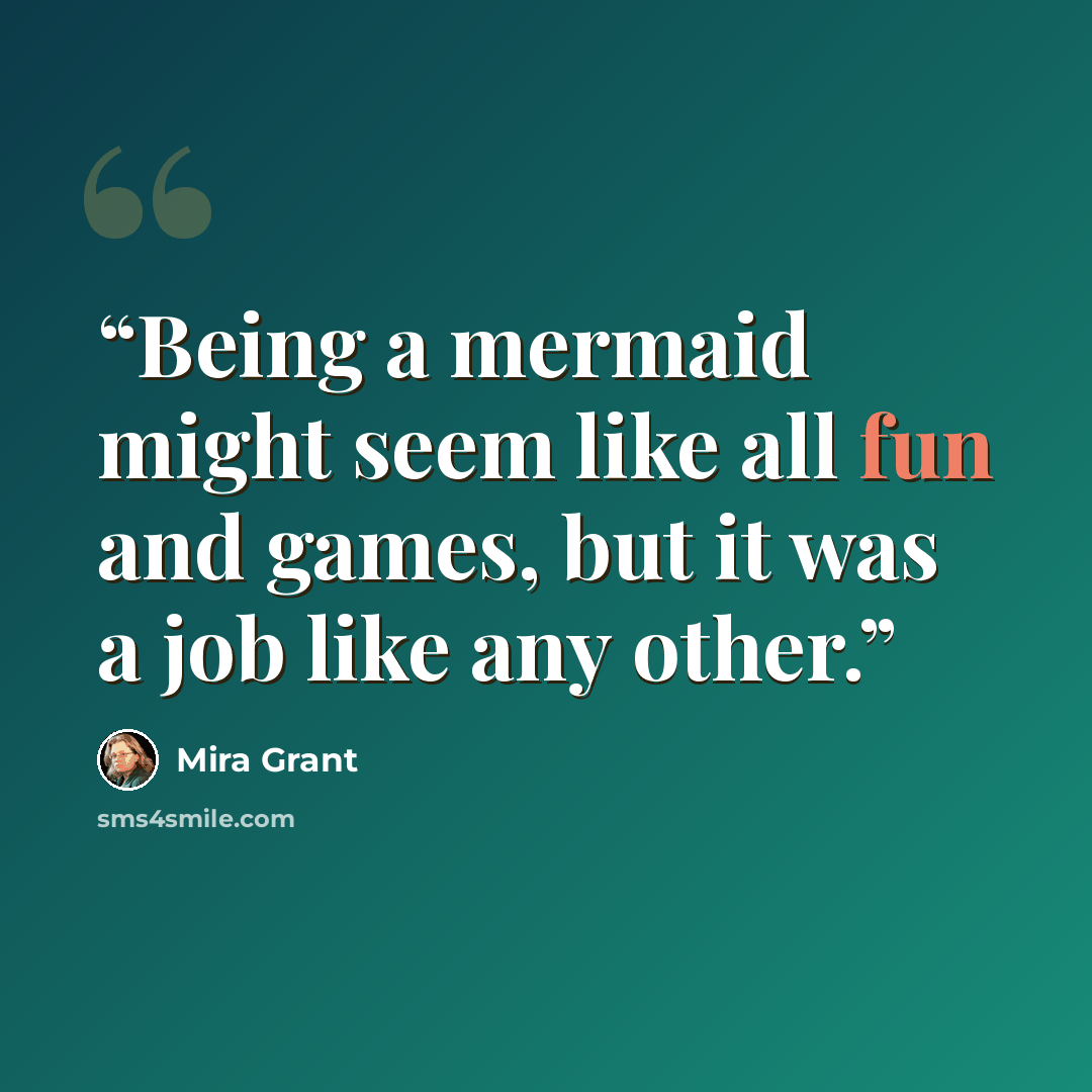 “Being a mermaid might seem like all fun and games, but it was a job like any other.” quote by Mira Grant