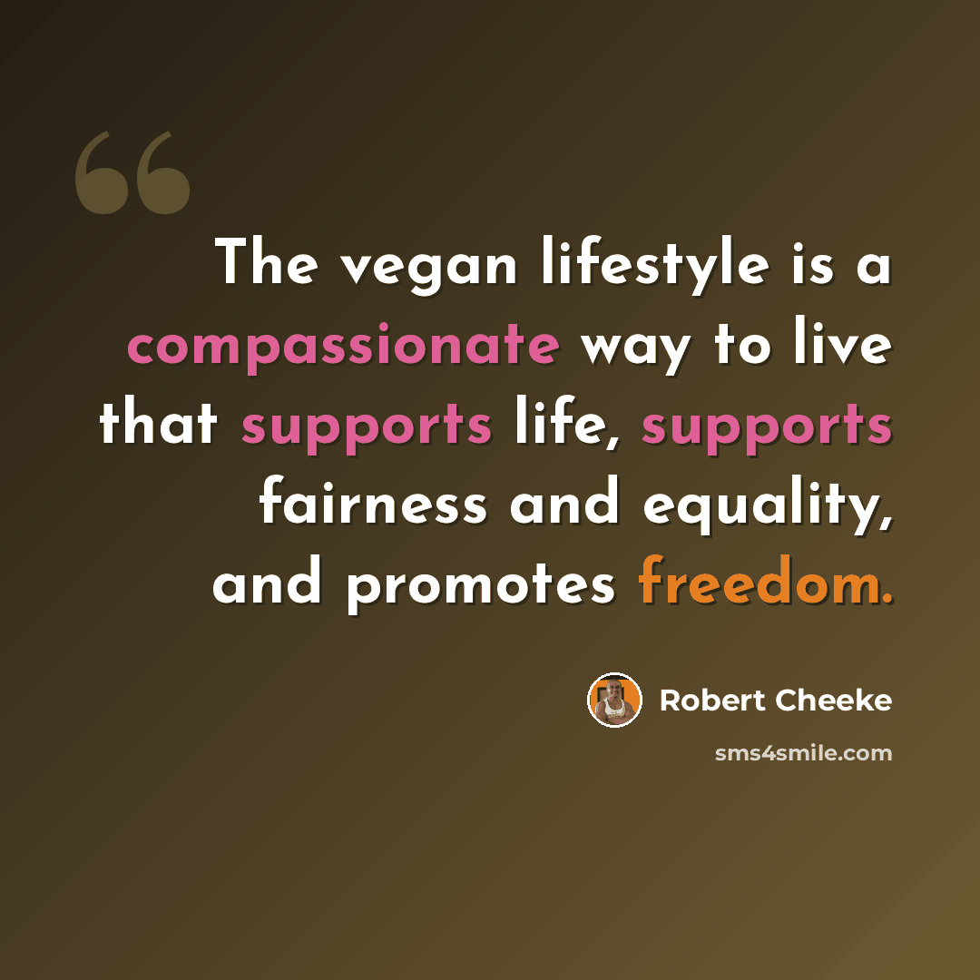 “The vegan lifestyle is a compassionate way to live that supports life, supports fairness and equality, and promotes freedom.” quote by Robert Cheeke