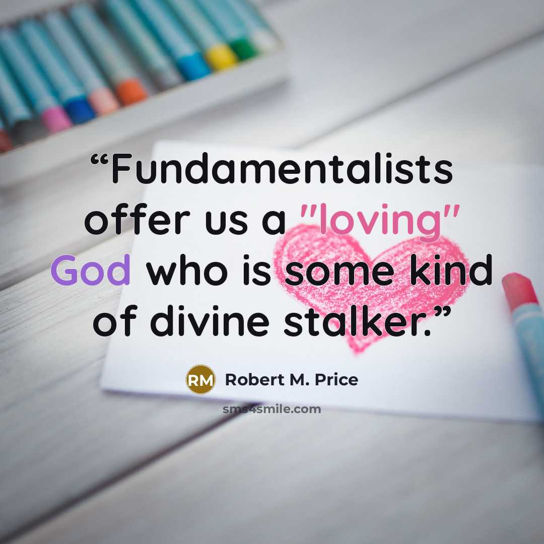 “Fundamentalists offer us a "loving" God who is some kind of divine stalker.” quote by Robert M. Price