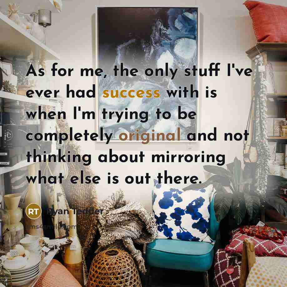 “As for me, the only stuff I've ever had success with is when I'm trying to be completely original and not thinking about mirroring what else is out there.” quote by Ryan Tedder