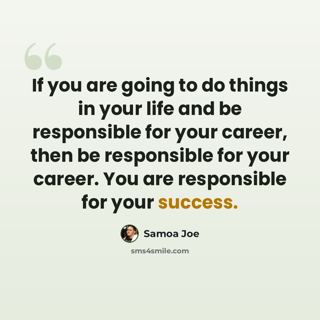 “If you are going to do things in your life and be responsible for your career, then be responsible for your career. You are responsible for your success.” quote by Samoa Joe