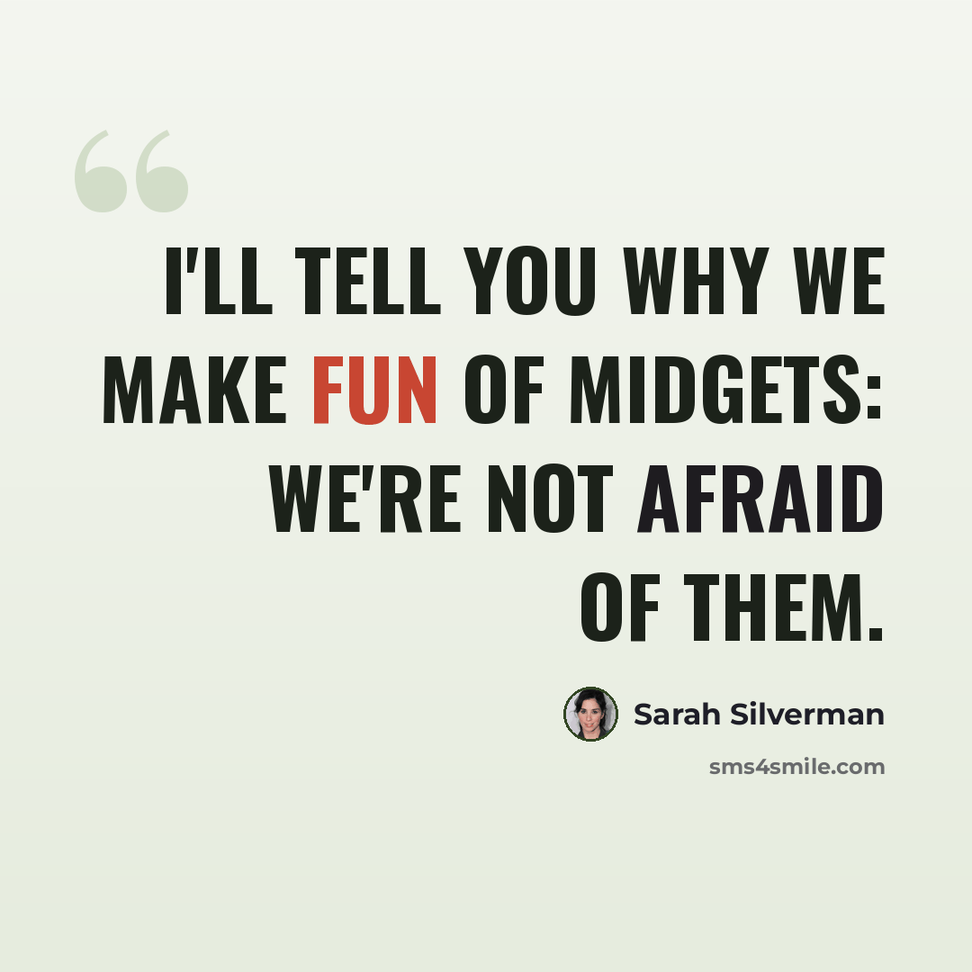 “I'll tell you why we make fun of midgets: We're not afraid of them.” quote by Sarah Silverman