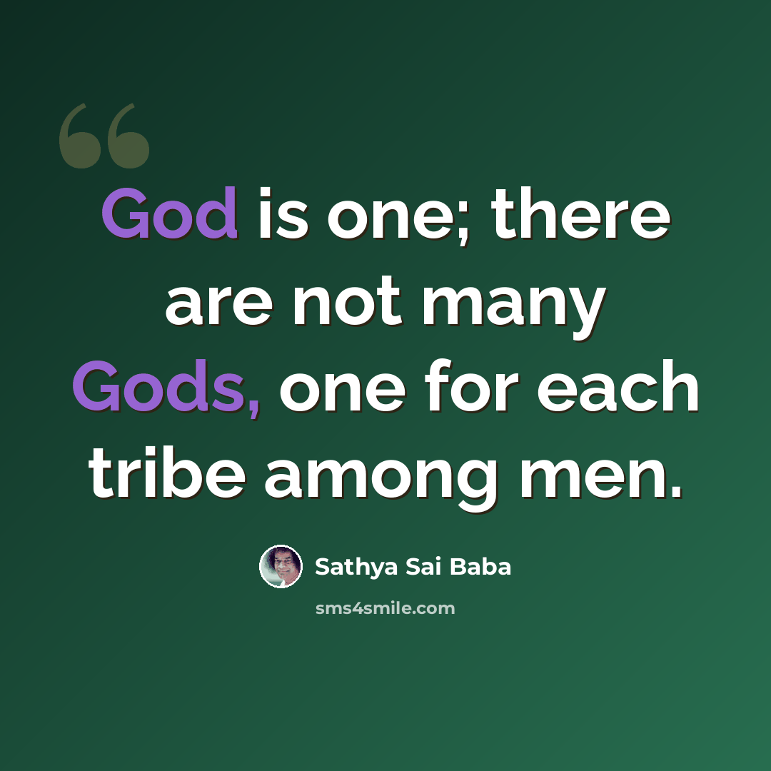 “God is one; there are not many Gods, one for each tribe among men.” quote by Sathya Sai Baba