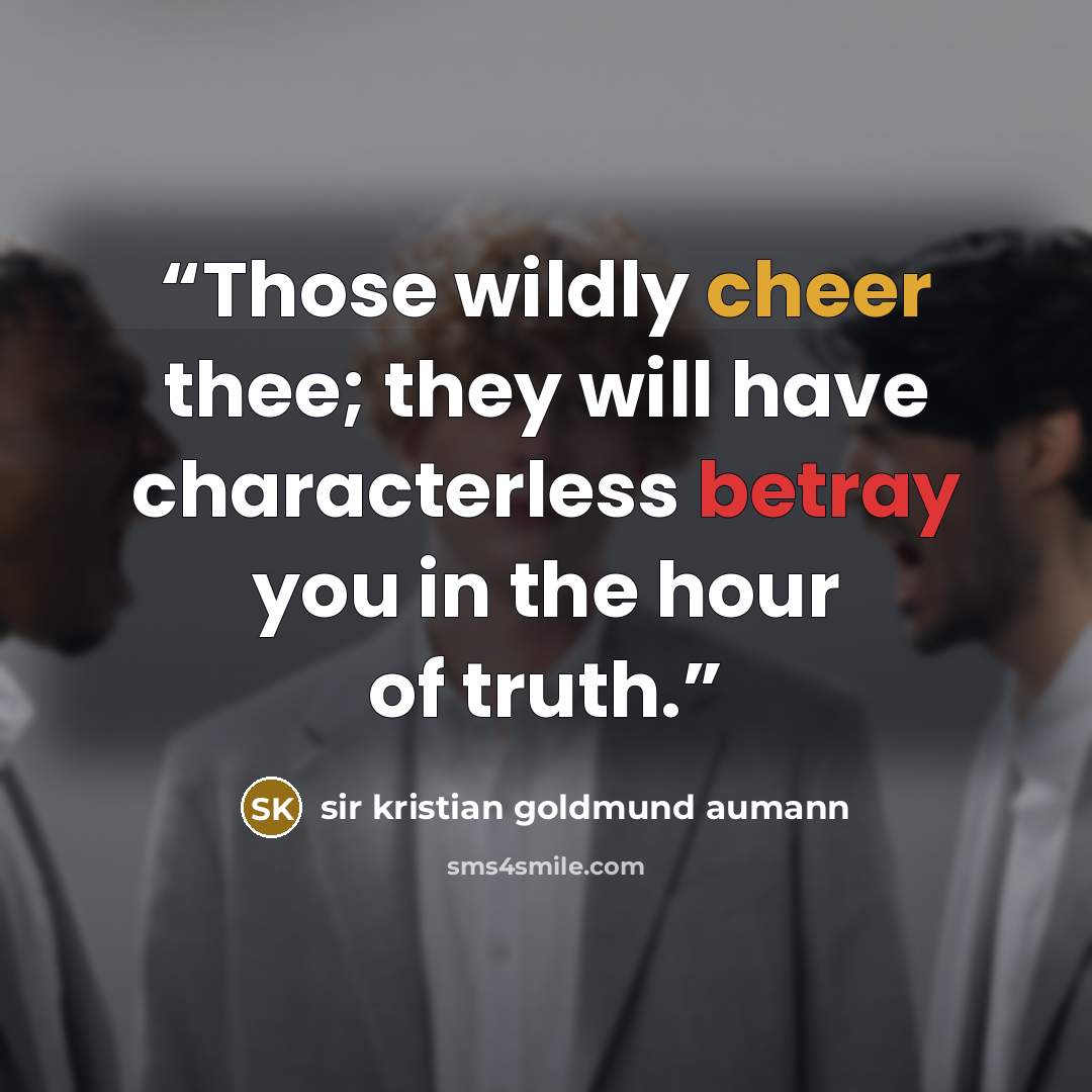 “Those wildly cheer thee; they will have characterless betray you in the hour of truth.” quote by sir kristian goldmund aumann